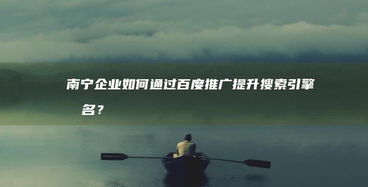 南宁企业如何通过百度推广提升搜索引擎排名？