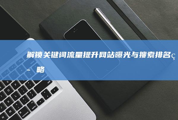 解锁关键词流量：提升网站曝光与搜索排名策略